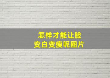 怎样才能让脸变白变瘦呢图片