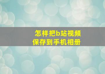 怎样把b站视频保存到手机相册