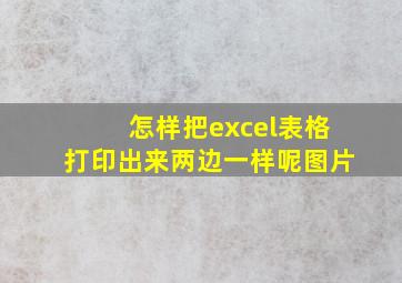 怎样把excel表格打印出来两边一样呢图片