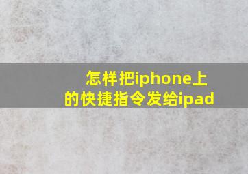 怎样把iphone上的快捷指令发给ipad