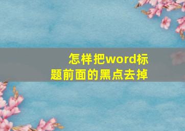 怎样把word标题前面的黑点去掉