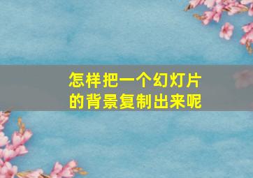 怎样把一个幻灯片的背景复制出来呢