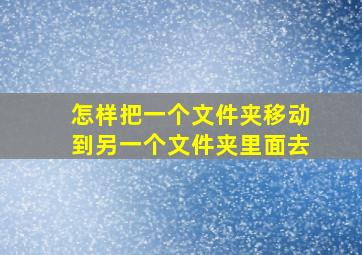 怎样把一个文件夹移动到另一个文件夹里面去