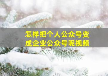 怎样把个人公众号变成企业公众号呢视频