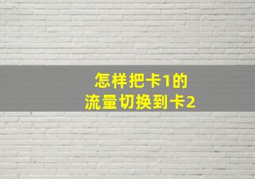 怎样把卡1的流量切换到卡2