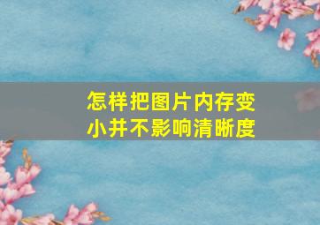 怎样把图片内存变小并不影响清晰度