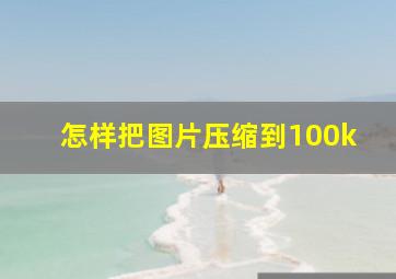 怎样把图片压缩到100k