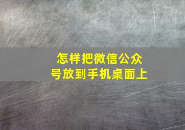 怎样把微信公众号放到手机桌面上