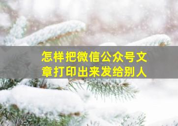 怎样把微信公众号文章打印出来发给别人