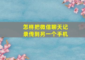 怎样把微信聊天记录传到另一个手机