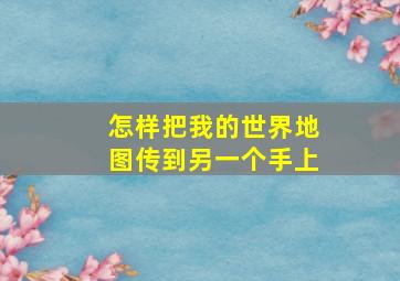 怎样把我的世界地图传到另一个手上