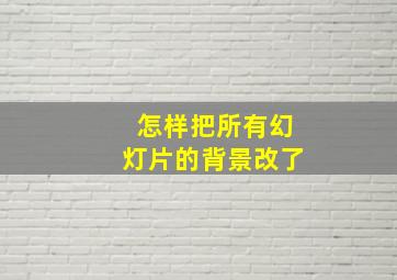 怎样把所有幻灯片的背景改了