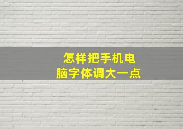 怎样把手机电脑字体调大一点