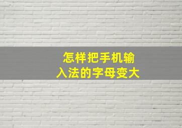 怎样把手机输入法的字母变大