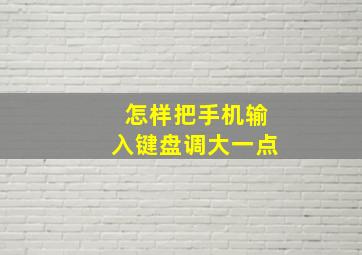 怎样把手机输入键盘调大一点