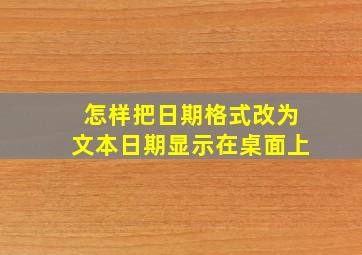 怎样把日期格式改为文本日期显示在桌面上