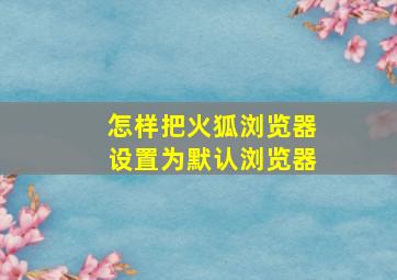 怎样把火狐浏览器设置为默认浏览器