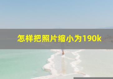 怎样把照片缩小为190k