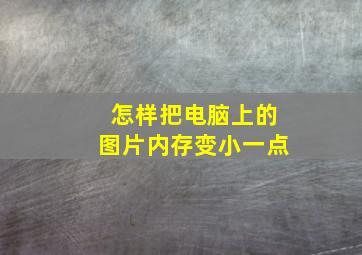 怎样把电脑上的图片内存变小一点