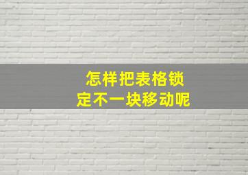 怎样把表格锁定不一块移动呢