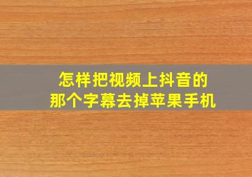 怎样把视频上抖音的那个字幕去掉苹果手机