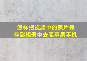 怎样把视频中的照片保存到相册中去呢苹果手机