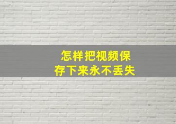 怎样把视频保存下来永不丢失