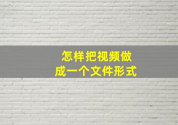 怎样把视频做成一个文件形式