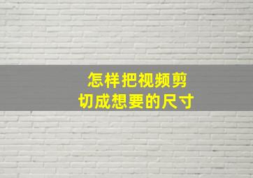 怎样把视频剪切成想要的尺寸