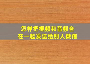 怎样把视频和音频合在一起发送给别人微信