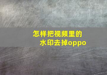 怎样把视频里的水印去掉oppo