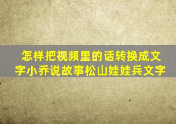 怎样把视频里的话转换成文字小乔说故事松山娃娃兵文字