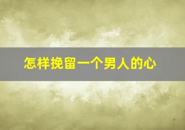 怎样挽留一个男人的心