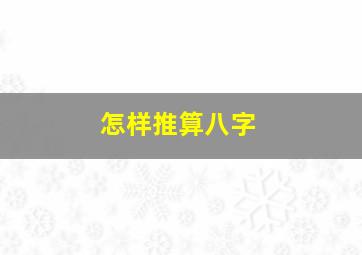 怎样推算八字