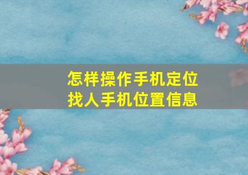 怎样操作手机定位找人手机位置信息