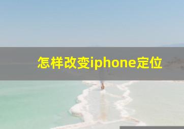 怎样改变iphone定位