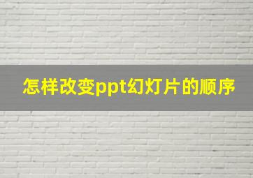 怎样改变ppt幻灯片的顺序