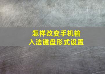 怎样改变手机输入法键盘形式设置