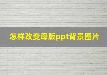 怎样改变母版ppt背景图片