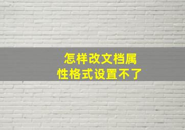 怎样改文档属性格式设置不了