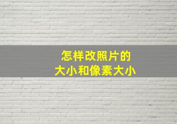 怎样改照片的大小和像素大小