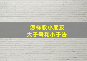 怎样教小朋友大于号和小于法