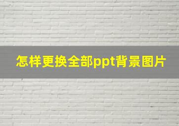 怎样更换全部ppt背景图片