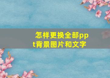 怎样更换全部ppt背景图片和文字