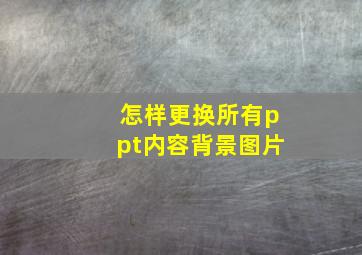 怎样更换所有ppt内容背景图片