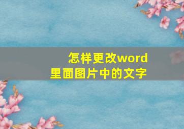 怎样更改word里面图片中的文字