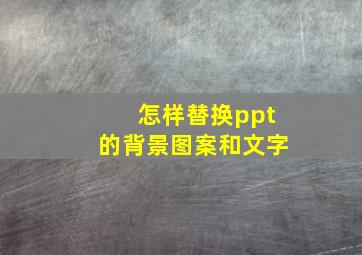 怎样替换ppt的背景图案和文字