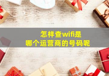 怎样查wifi是哪个运营商的号码呢