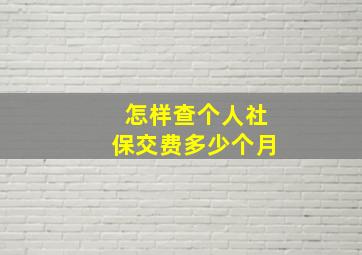 怎样查个人社保交费多少个月