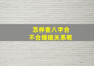 怎样查八字合不合婚姻关系呢